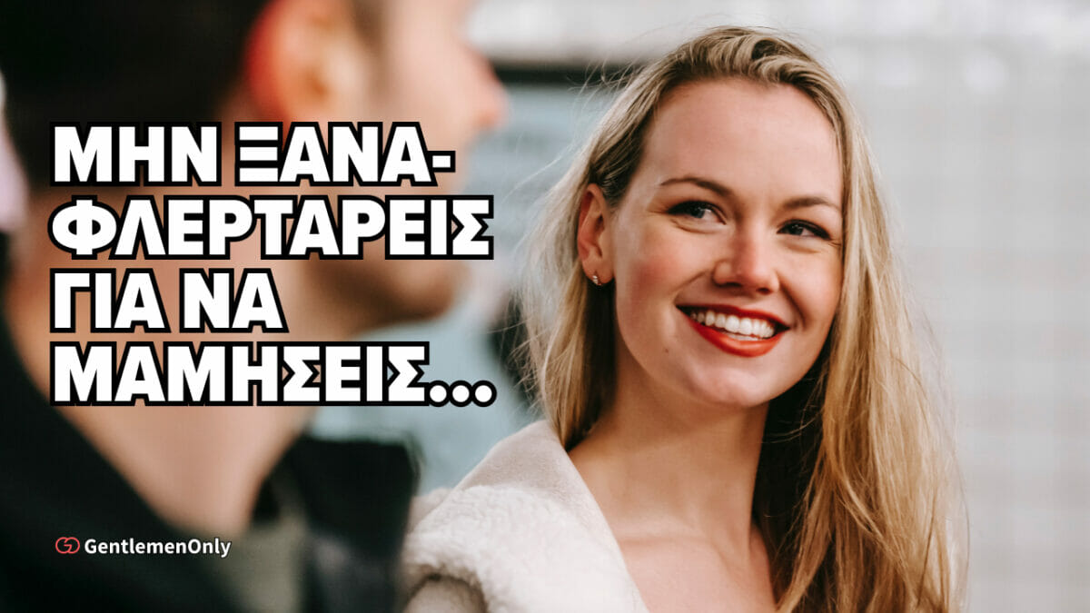 Μην φλερτάρεις για να μαμήσεις